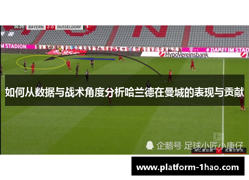 如何从数据与战术角度分析哈兰德在曼城的表现与贡献 如何从数据与战术角度分析哈兰德在曼城的表现与贡献