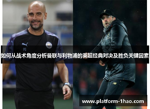 如何从战术角度分析曼联与利物浦的英超经典对决及胜负关键因素 如何从战术角度分析曼联与利物浦的英超经典对决及胜负关键因素