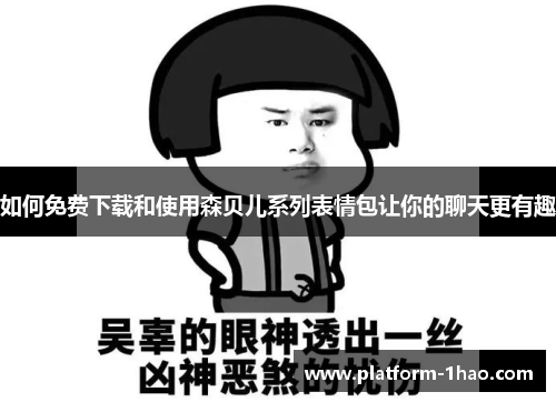 如何免费下载和使用森贝儿系列表情包让你的聊天更有趣 如何免费下载和使用森贝儿系列表情包让你的聊天更有趣