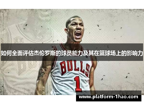 如何全面评估杰伦罗斯的球员能力及其在篮球场上的影响力 如何全面评估杰伦罗斯的球员能力及其在篮球场上的影响力