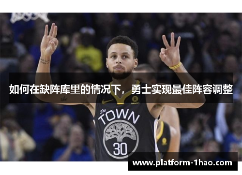 如何在缺阵库里的情况下,勇士实现最佳阵容调整 如何在缺阵库里的情况下,勇士实现最佳阵容调整