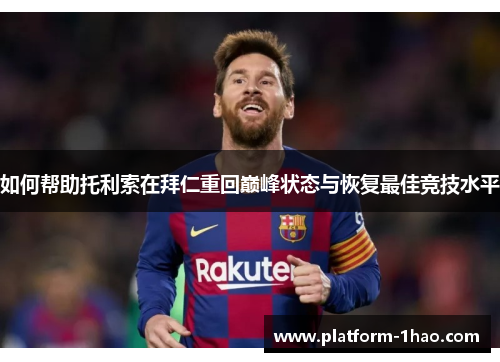 如何帮助托利索在拜仁重回巅峰状态与恢复最佳竞技水平 如何帮助托利索在拜仁重回巅峰状态与恢复最佳竞技水平