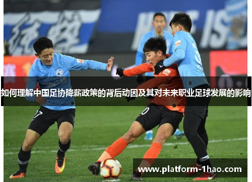 如何理解中国足协降薪政策的背后动因及其对未来职业足球发展的影响