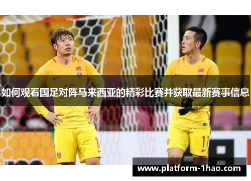如何观看国足对阵马来西亚的精彩比赛并获取最新赛事信息