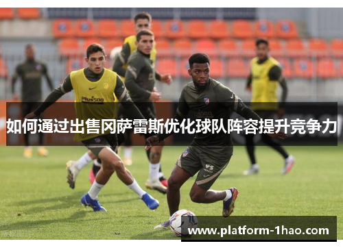 如何通过出售冈萨雷斯优化球队阵容提升竞争力