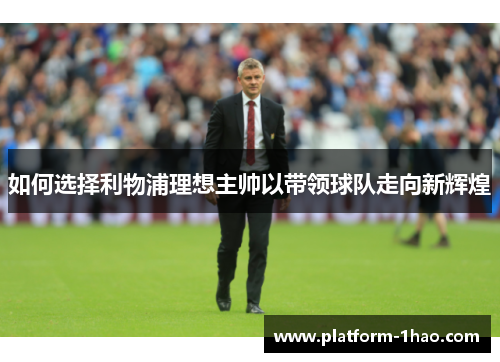 如何选择利物浦理想主帅以带领球队走向新辉煌 如何选择利物浦理想主帅以带领球队走向新辉煌