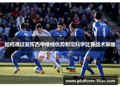 如何通过发挥西甲锋线优势制定科学比赛战术策略 如何通过发挥西甲锋线优势制定科学比赛战术策略