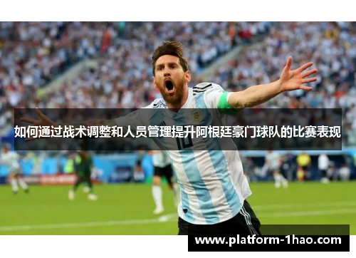 如何通过战术调整和人员管理提升阿根廷豪门球队的比赛表现 如何通过战术调整和人员管理提升阿根廷豪门球队的比赛表现