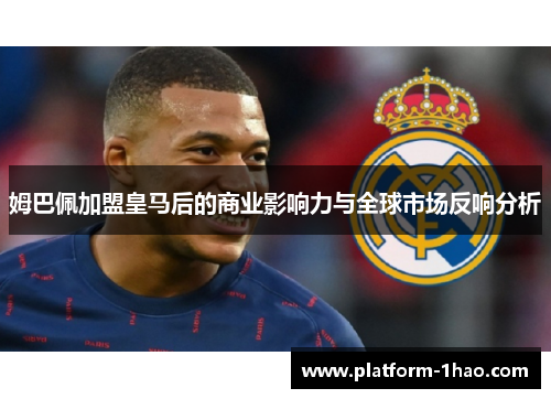 姆巴佩加盟皇马后的商业影响力与全球市场反响分析 姆巴佩加盟皇马后的商业影响力与全球市场反响分析