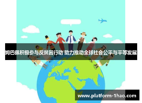 姆巴佩积极参与反贫困行动 助力推动全球社会公平与平等发展 姆巴佩积极参与反贫困行动 助力推动全球社会公平与平等发展