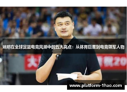 姚明在全球足篮电竞风潮中的五大亮点：从体育巨星到电竞领军人物