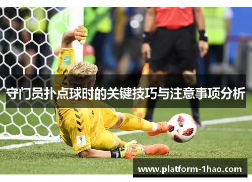 守门员扑点球时的关键技巧与注意事项分析