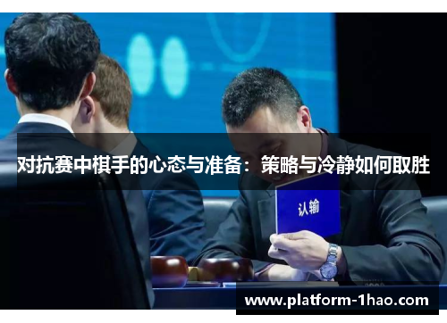 对抗赛中棋手的心态与准备:策略与冷静如何取胜 对抗赛中棋手的心态与准备:策略与冷静如何取胜