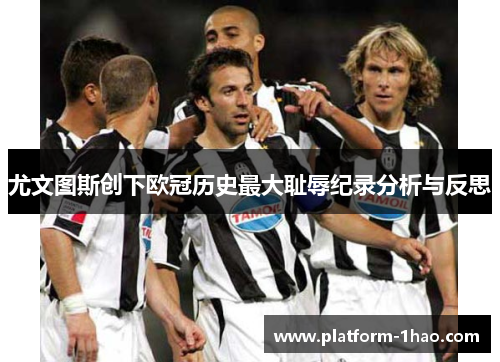 尤文图斯创下欧冠历史最大耻辱纪录分析与反思