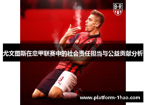 尤文图斯在意甲联赛中的社会责任担当与公益贡献分析