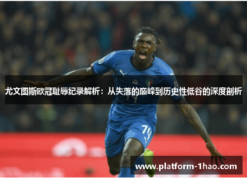 尤文图斯欧冠耻辱纪录解析：从失落的巅峰到历史性低谷的深度剖析