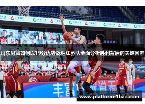 山东男篮如何以19分优势战胜江苏队全面分析胜利背后的关键因素 山东男篮如何以19分优势战胜江苏队全面分析胜利背后的关键因素