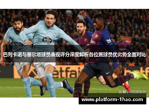 巴列卡诺与塞尔塔球员表现评分深度解析各位置球员优劣势全面对比