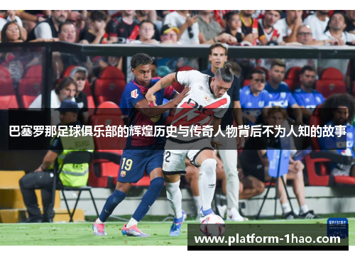 巴塞罗那足球俱乐部的辉煌历史与传奇人物背后不为人知的故事