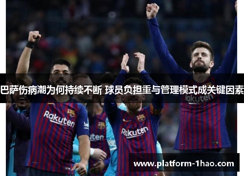 巴萨伤病潮为何持续不断 球员负担重与管理模式成关键因素