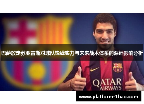 巴萨放走苏亚雷斯对球队锋线实力与未来战术体系的深远影响分析