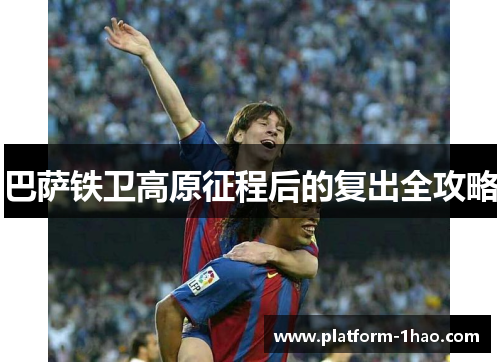 巴萨铁卫高原征程后的复出全攻略