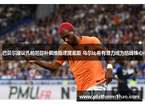 巴贝尔建议孔帕尼弥补戴维斯速度差距 乌尔比希有潜力成为防线核心 巴贝尔建议孔帕尼弥补戴维斯速度差距 乌尔比希有潜力成为防线核心