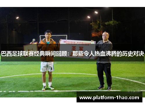 巴西足球联赛经典瞬间回顾:那些令人热血沸腾的历史对决 巴西足球联赛经典瞬间回顾:那些令人热血沸腾的历史对决