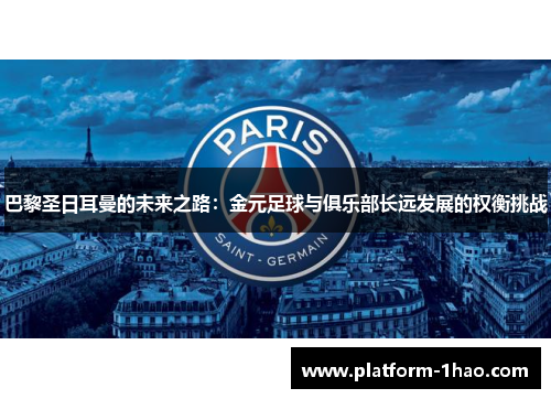 巴黎圣日耳曼的未来之路：金元足球与俱乐部长远发展的权衡挑战