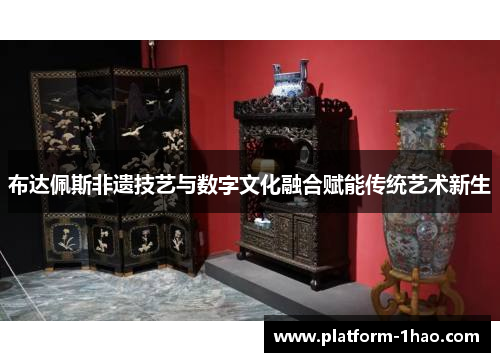 布达佩斯非遗技艺与数字文化融合赋能传统艺术新生
