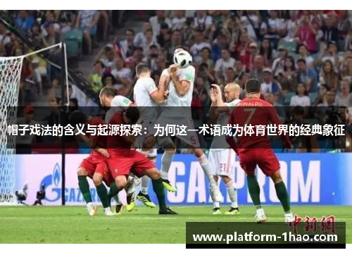 帽子戏法的含义与起源探索：为何这一术语成为体育世界的经典象征