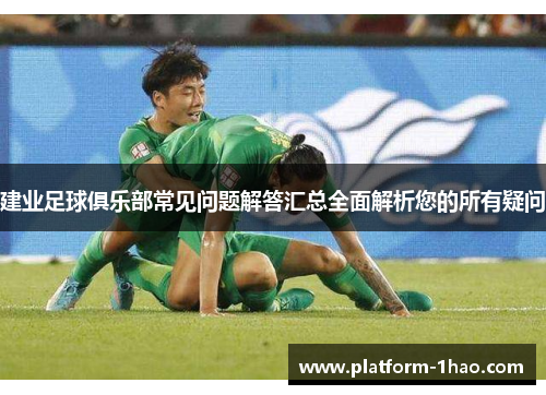 建业足球俱乐部常见问题解答汇总全面解析您的所有疑问 建业足球俱乐部常见问题解答汇总全面解析您的所有疑问
