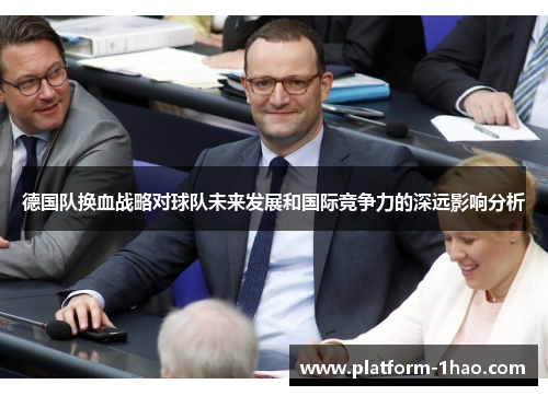 德国队换血战略对球队未来发展和国际竞争力的深远影响分析