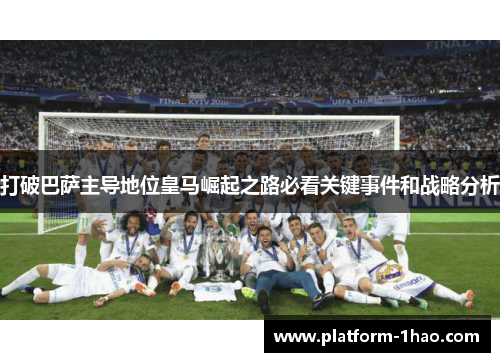 打破巴萨主导地位皇马崛起之路必看关键事件和战略分析