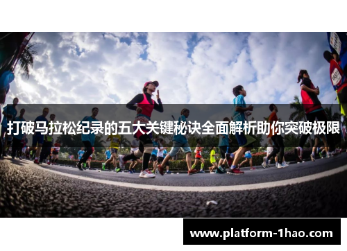 打破马拉松纪录的五大关键秘诀全面解析助你突破极限 打破马拉松纪录的五大关键秘诀全面解析助你突破极限