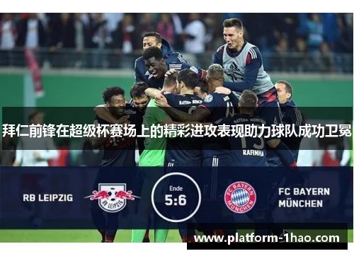 拜仁前锋在超级杯赛场上的精彩进攻表现助力球队成功卫冕